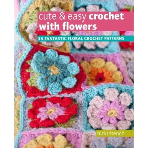 Cute & Easy Crochet with Flowers: 35 fantastic floral crochet patterns